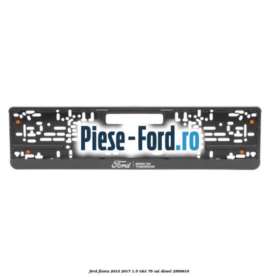 Suport numar Ford Bring On Tomorrow Ford Fiesta 2013-2017 1.5 TDCi 75 HP #714DDC0210