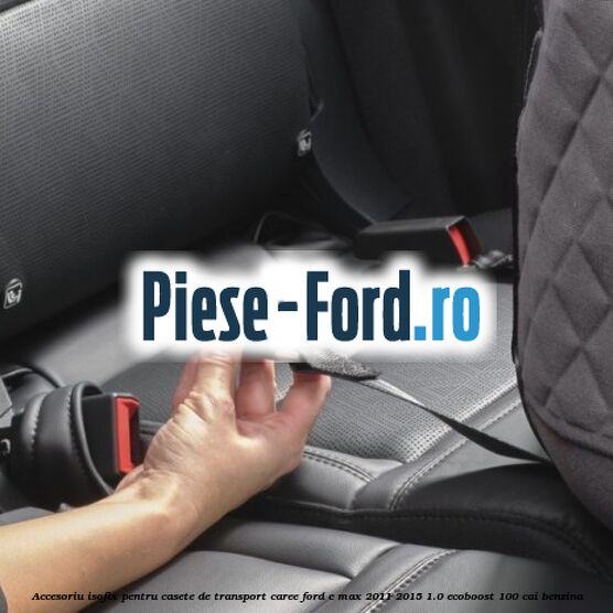 Accesoriu ISOFIX pentru casete de transport Caree Ford C-Max 2011-2015 1.0 EcoBoost 100 cai benzina