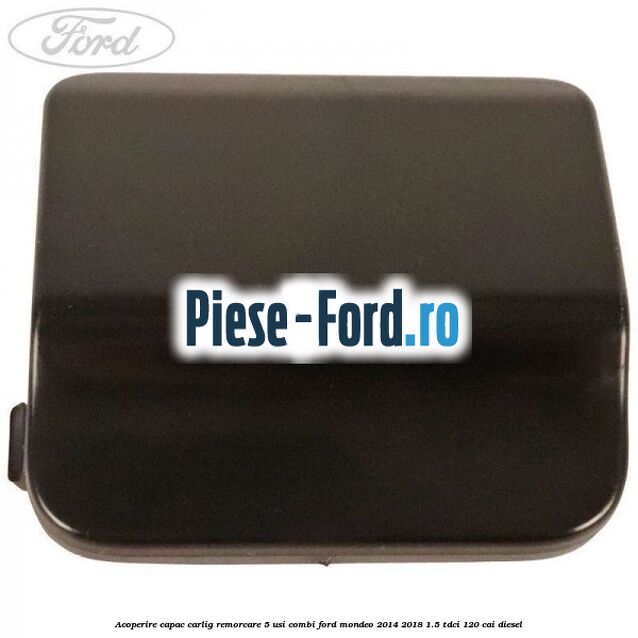 Acoperire capac carlig remorcare 5 usi combi Ford Mondeo 2014-2018 1.5 TDCi 120 cai diesel