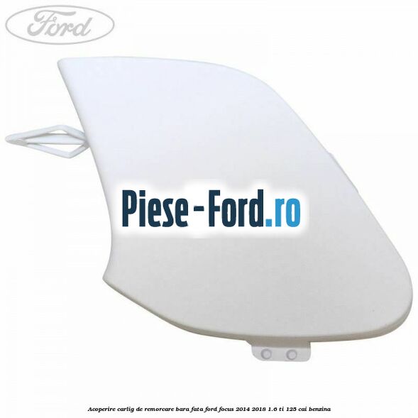 Acoperire carlig de remorcare bara fata Ford Focus 2014-2018 1.6 Ti 125 cai benzina