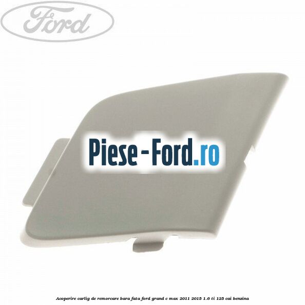Acoperire carlig de remorcare bara fata Ford Grand C-Max 2011-2015 1.6 Ti 125 cai benzina
