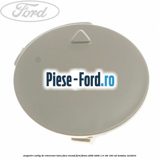 Acoperire carlig de remorcare bara fata rotund Ford Fiesta 2005-2008 1.6 16V 100 cai benzina