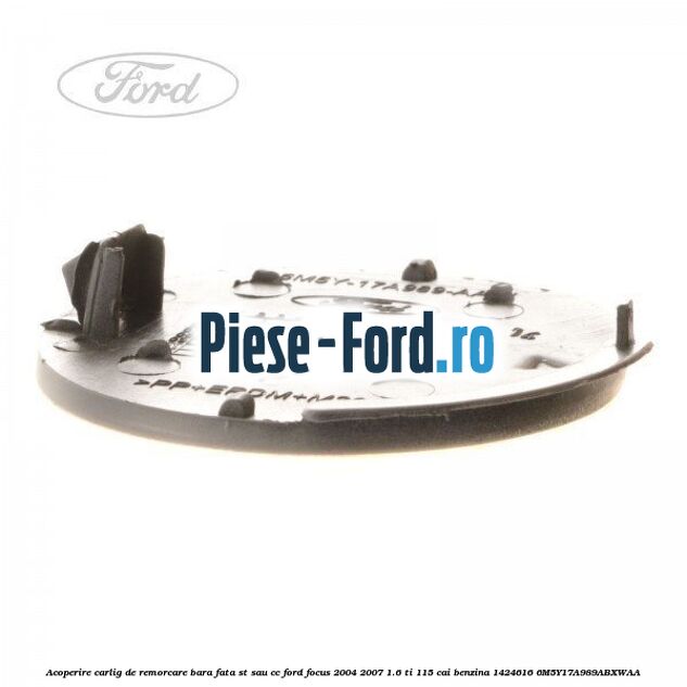 Acoperire carlig de remorcare bara fata ST sau CC Ford Focus 2004-2007 1.6 Ti 115 cai #CBCFC172AC Acoperire carlig de remorcare bara fata ST sau CC Ford Focus 2004-2007 1.6 Ti 115 cai benzina #CBCFC172AC