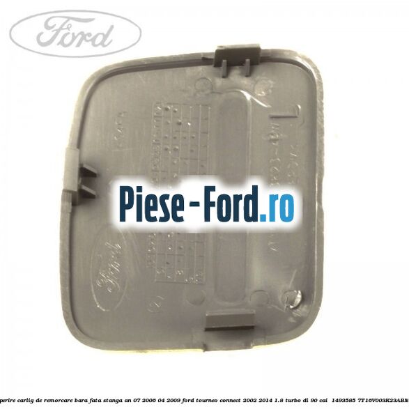 Acoperire carlig de remorcare bara fata stanga an 07/2006-04/2009 Ford Tourneo Connect 2002-2014 1.8 Turbo Di 90 cai  #53E16D1B2A