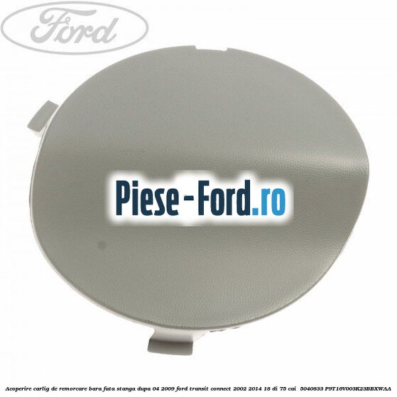 Acoperire carlig de remorcare bara fata stanga dupa 04/2009 Ford Transit Connect 2002-2014 1.8 Di 75 cai #1CBC494562