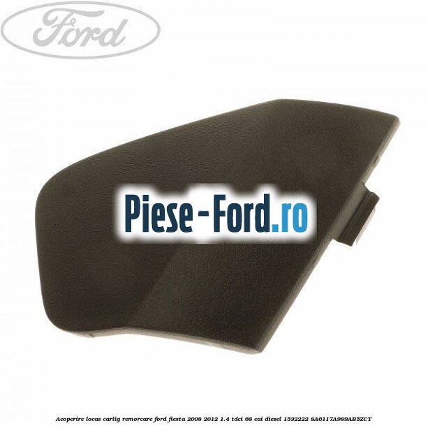Acoperire locas carlig remorcare Ford Fiesta 2008-2012 1.4 TDCi 68 cai diesel #A9F8B8CA3B