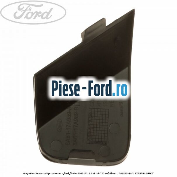 Acoperire locas carlig remorcare Ford Fiesta 2008-2012 1.4 TDCi 70 cai diesel #841A4204CF