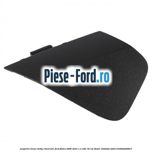 Acoperire locas carlig remorcare Ford Fiesta 2008-2012 1.4 TDCi 70 cai diesel #841A4204CF