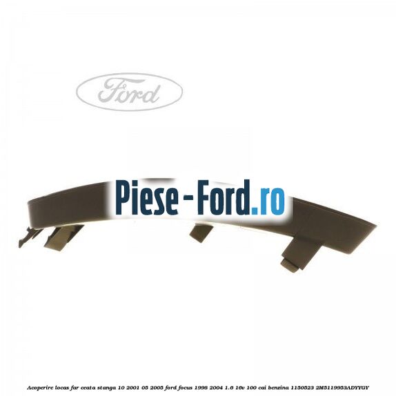 Acoperire locas far ceata stanga 10/2001-05/2005 Ford Focus 1998-2004 1.6 16V 100 cai #DA7225CF30 Acoperire locas far ceata stanga 10/2001-05/2005 Ford Focus 1998-2004 1.6 16V 100 cai benzina #DA7225CF30