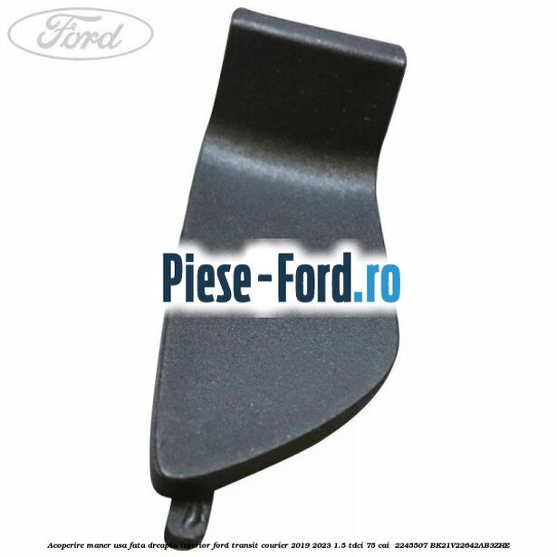 Acoperire maner usa fata dreapta interior Ford Transit Courier 2019-2023 1.5 TDCi 75 cai #19701347DD Acoperire maner usa fata dreapta interior Ford Transit Courier 2019-2023 1.5 TDCi 75 cai #19701347DD