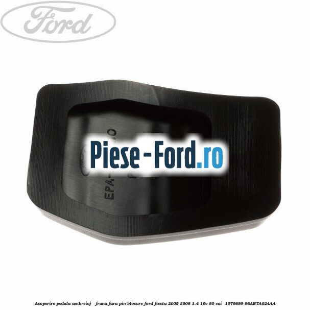 Acoperire pedala ambreiaj / frana fara pin blocare Ford Fiesta 2005-2008 1.4 16V 80 cai  #F3AEB8098A