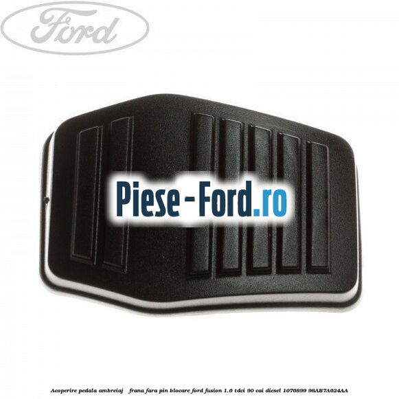 Acoperire pedala ambreiaj / frana fara pin blocare Ford Fusion 1.6 TDCi 90 cai diesel