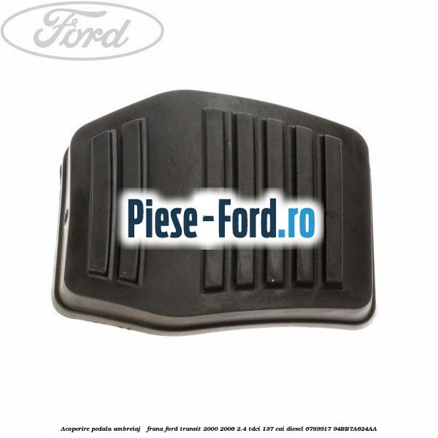 Acoperire pedala ambreiaj / frana Ford Transit 2000-2006 2.4 TDCi 137 cai diesel #A1149321F0