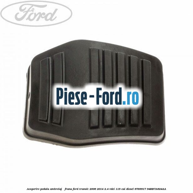 Acoperire pedala ambreiaj / frana Ford Transit 2006-2014 2.4 TDCi 115 cai #56317DF72F Acoperire pedala ambreiaj / frana Ford Transit 2006-2014 2.4 TDCi 115 cai diesel #56317DF72F