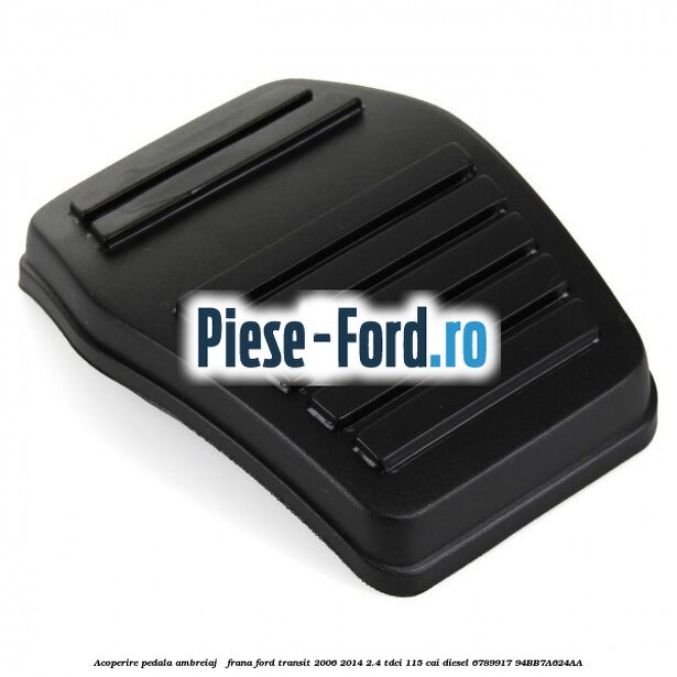 Acoperire pedala ambreiaj / frana Ford Transit 2006-2014 2.4 TDCi 115 cai #56317DF72F Acoperire pedala ambreiaj / frana Ford Transit 2006-2014 2.4 TDCi 115 cai diesel #56317DF72F