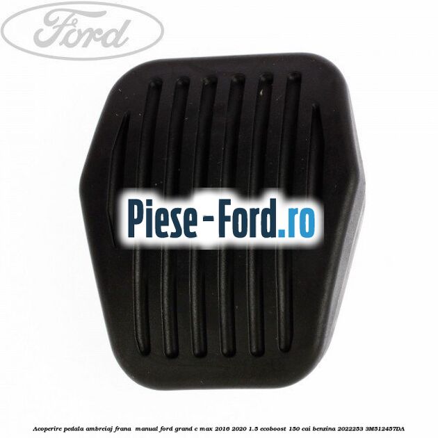 Acoperire pedala ambreiaj frana , manual Ford Grand C-Max 2016-2020 1.5 EcoBoost 150 cai benzina #89C08ADEED