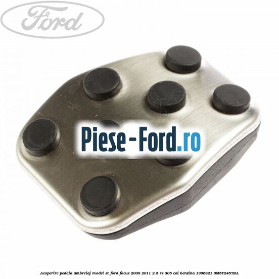 Acoperire pedala ambreiaj model ST Ford Focus 2008-2011 2.5 RS 305 cai benzina