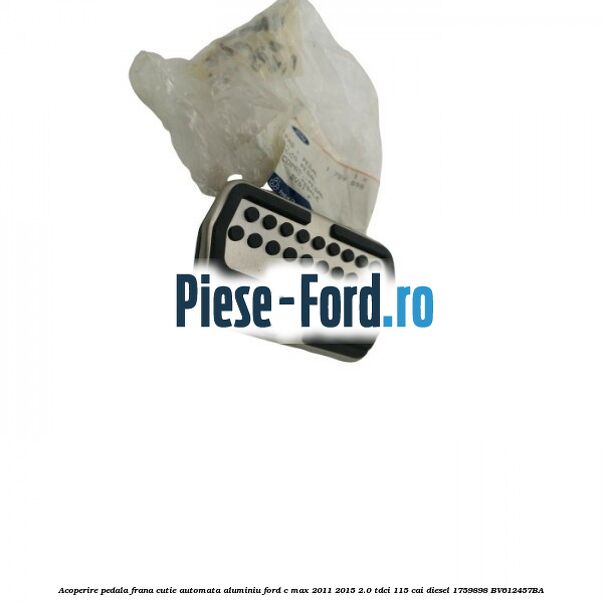 Acoperire pedala frana, cutie automata, aluminiu Ford C-Max 2011-2015 2.0 TDCi 115 cai diesel