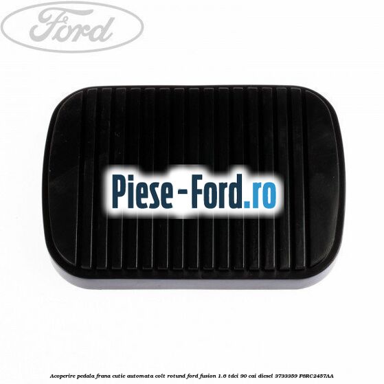 Acoperire pedala frana, cutie automata colt rotund Ford Fusion 1.6 TDCi 90 cai diesel