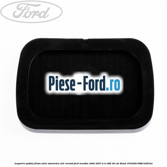 Acoperire pedala frana, cutie automata colt rotund Ford Mondeo 2000-2007 2.0 TDDI 90 cai diesel