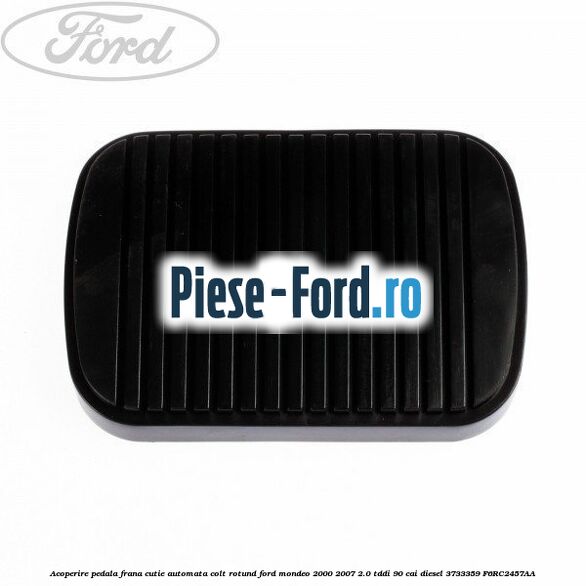Acoperire pedala frana, cutie automata colt rotund Ford Mondeo 2000-2007 2.0 TDDI 90 cai diesel #1A1C5E375E