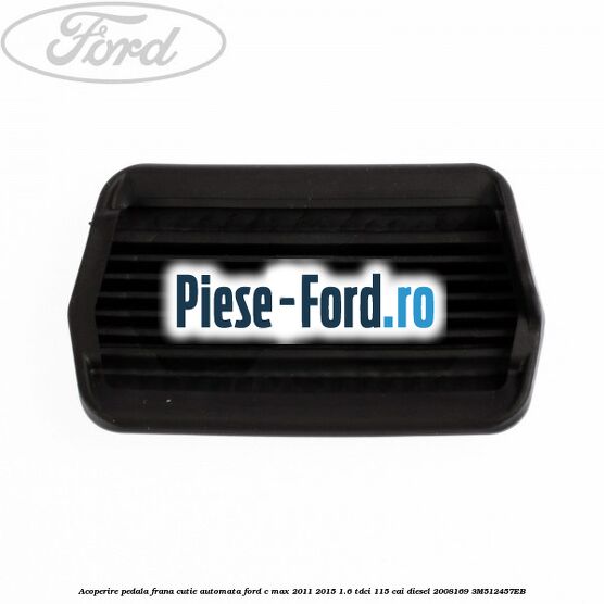Acoperire pedala frana, cutie automata Ford C-Max 2011-2015 1.6 TDCi 115 cai diesel #B5E0839E1C