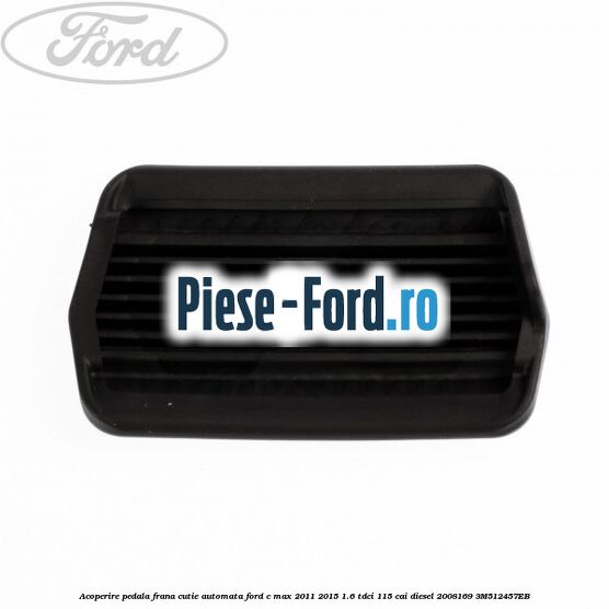 Acoperire pedala frana, cutie automata Ford C-Max 2011-2015 1.6 TDCi 115 cai diesel