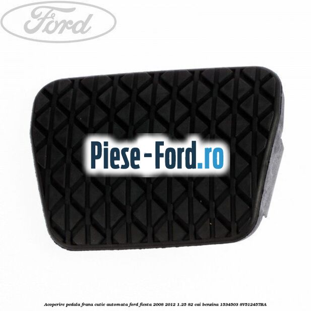 Acoperire pedala frana, cutie automata Ford Fiesta 2008-2012 1.25 82 cai benzina