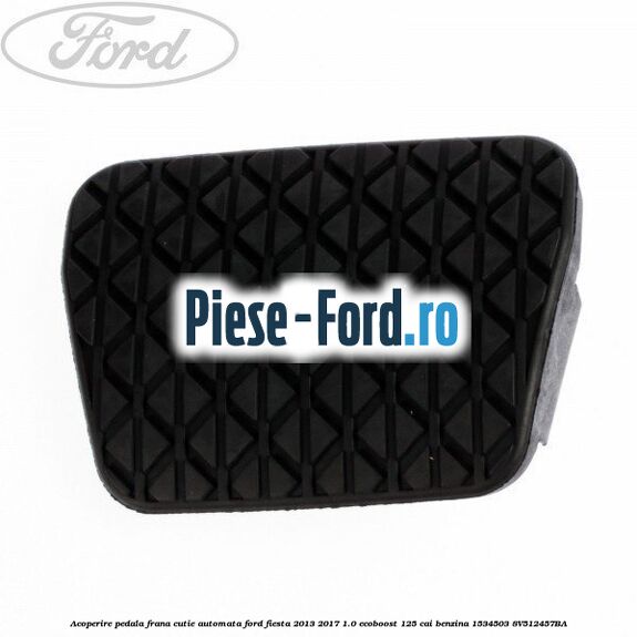 Acoperire pedala frana, cutie automata Ford Fiesta 2013-2017 1.0 EcoBoost 125 cai benzina