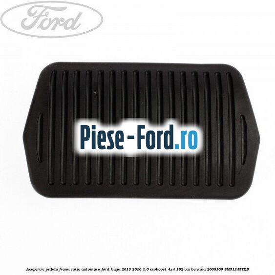 Acoperire pedala frana, cutie automata Ford Kuga 2013-2016 1.6 EcoBoost 4x4 182 cai benzina