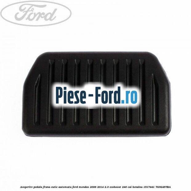 Acoperire pedala frana, cutie automata Ford Mondeo 2008-2014 2.0 EcoBoost 240 cai benzina