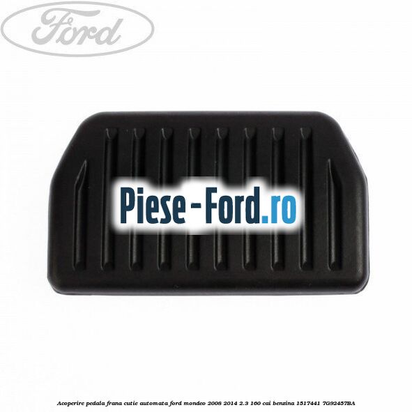 Acoperire pedala frana, cutie automata Ford Mondeo 2008-2014 2.3 160 cai benzina