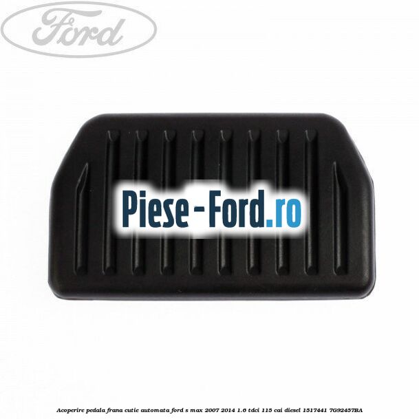 Acoperire pedala frana Ford S-Max 2007-2014 1.6 TDCi 115 cai diesel