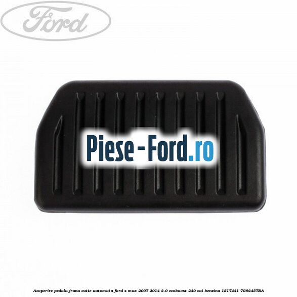 Acoperire pedala frana, cutie automata Ford S-Max 2007-2014 2.0 EcoBoost 240 cai benzina