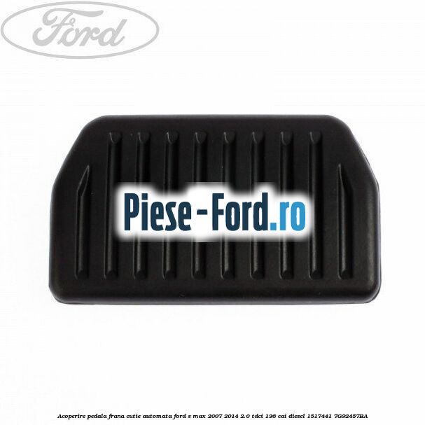 Acoperire pedala frana, cutie automata Ford S-Max 2007-2014 2.0 TDCi 136 cai diesel