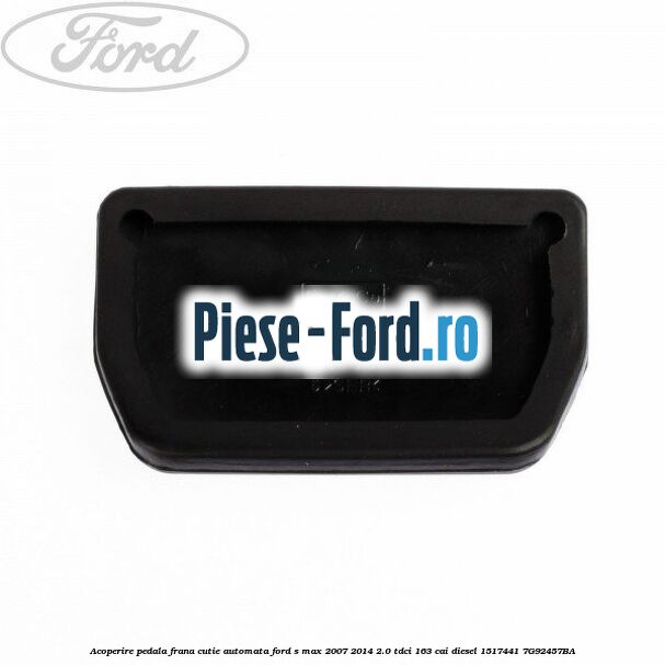 Acoperire pedala frana, cutie automata Ford S-Max 2007-2014 2.0 TDCi 163 cai diesel