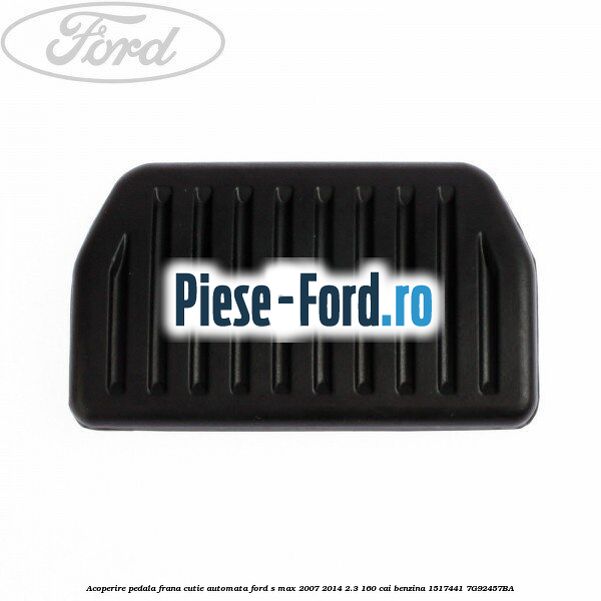 Acoperire pedala frana Ford S-Max 2007-2014 2.3 160 cai benzina