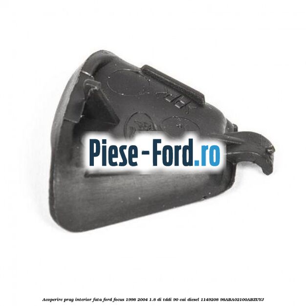 Acoperire prag interior fata Ford Focus 1998-2004 1.8 DI/TDDi 90 cai diesel #21CB4A46C6