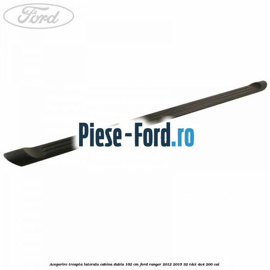 Acoperire treapta laterala cabina dubla 162 cm Ford Ranger 2012-2015 3.2 TDCi 4x4 200 cai 