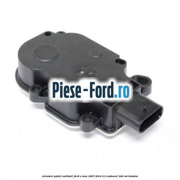 Actuator paleti oscilanti Ford S-Max 2007-2014 2.0 EcoBoost 240 cai benzina