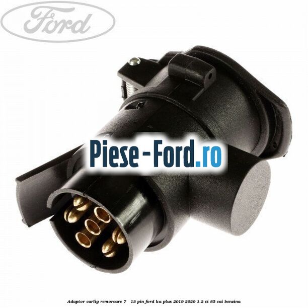 Adaptor carlig remorcare 7 - 13 pin Ford Ka plus 2019-2020 1.2 Ti 85 cai benzina