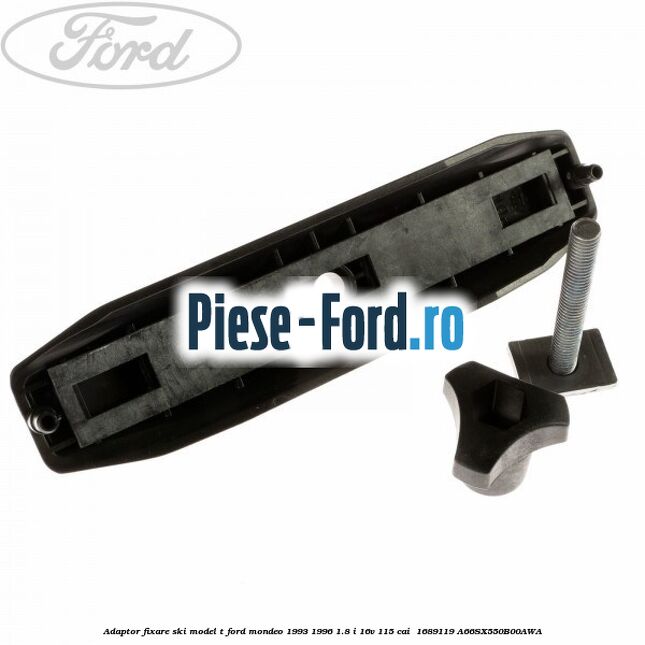 Adaptor fixare ski model T Ford Mondeo 1993-1996 1.8 i 16V 115 cai #A68DFBA91A Adaptor fixare ski model T Ford Mondeo 1993-1996 1.8 i 16V 115 cai #A68DFBA91A