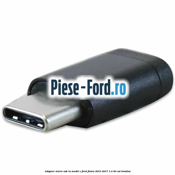 Adaptor micro USB la model C Ford Fiesta 2013-2017 1.0 80 cai benzina
