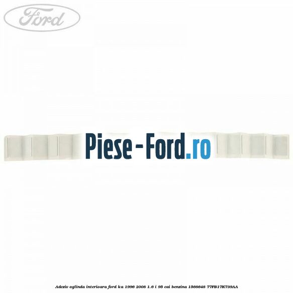 Adeziv oglinda interioara Ford Ka 1996-2008 1.6 i 95 cai benzina #AB6FA6E493