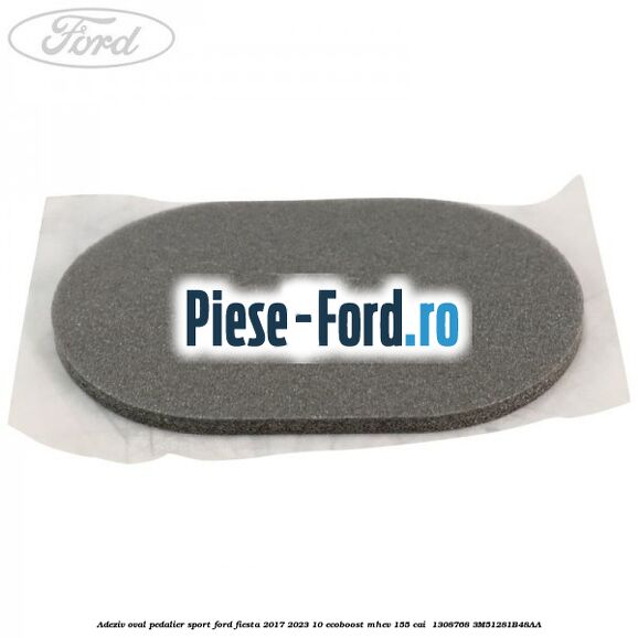 Adeziv oval pedalier sport Ford Fiesta 2017-2023 1.0 EcoBoost mHEV 155 cai #23E5B16C72