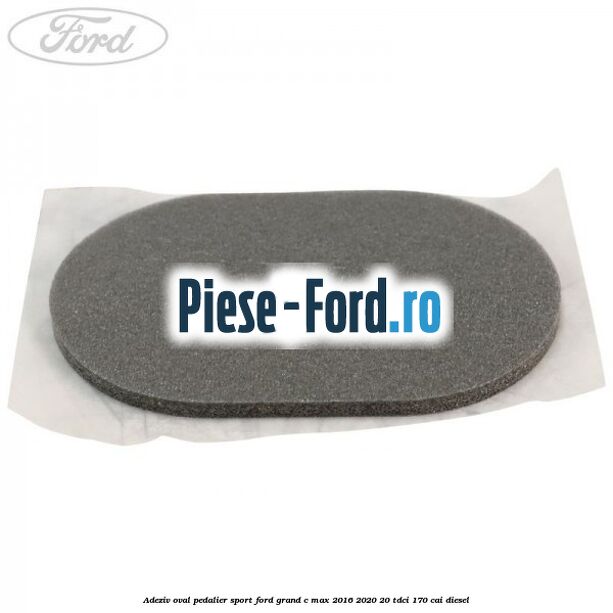 Adeziv oval pedalier sport Ford Grand C-Max 2016-2020 2.0 TDCi 170 cai diesel
