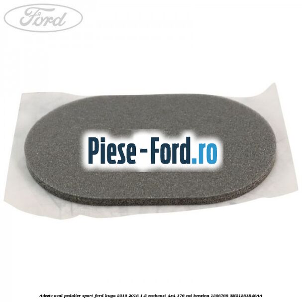 Adeziv oval pedalier sport Ford Kuga 2016-2018 1.5 EcoBoost 4x4 176 cai #05FD785218 Adeziv oval pedalier sport Ford Kuga 2016-2018 1.5 EcoBoost 4x4 176 cai benzina #05FD785218