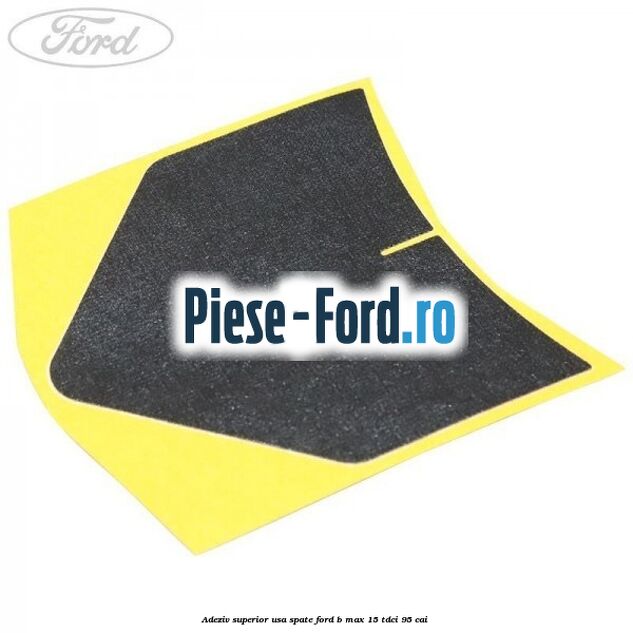 Adeziv superior usa spate Ford B-Max 1.5 TDCi 95 cai Adeziv superior usa spate Ford B-Max 1.5 TDCi 95 cai