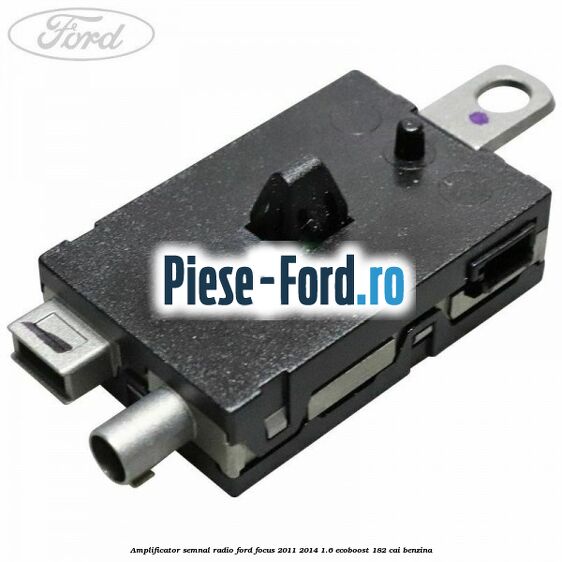 Amplificator semnal radio Ford Focus 2011-2014 1.6 EcoBoost 182 cai benzina