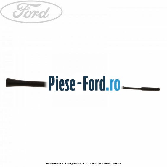 Antena audio 275 mm Ford C-Max 2011-2015 1.0 EcoBoost 100 cai 